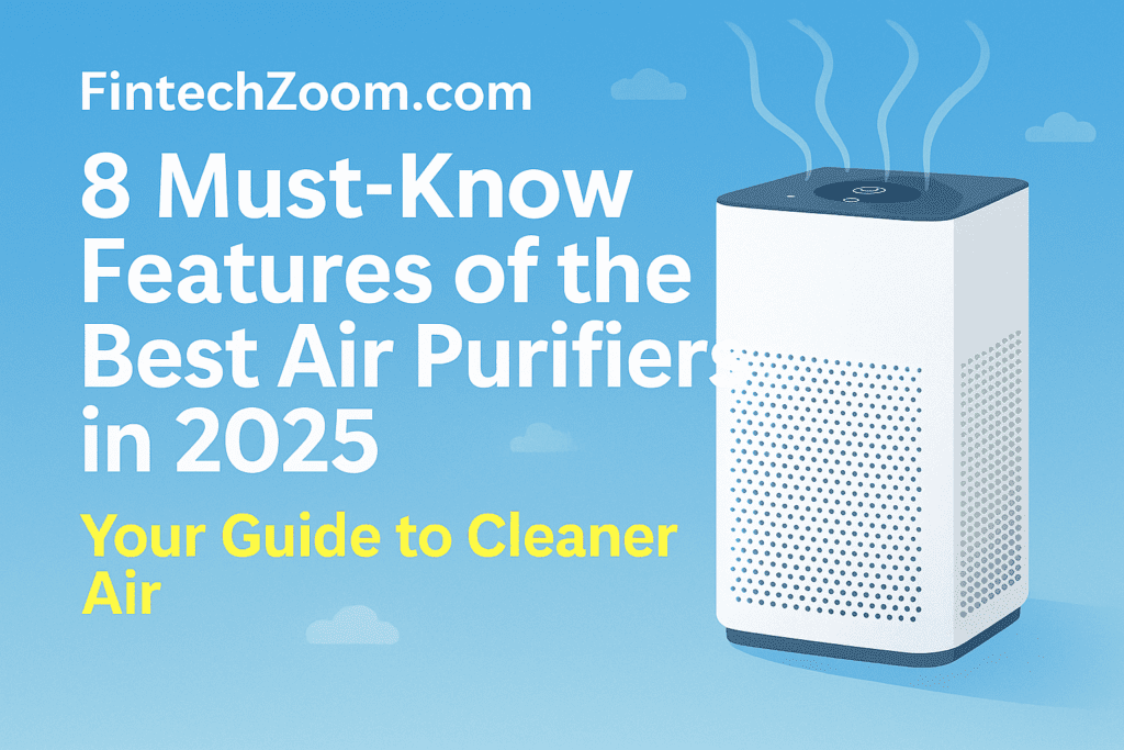 "FintechZoom air purifier guide 2025 – Top features of the best air purifiers for cleaner air