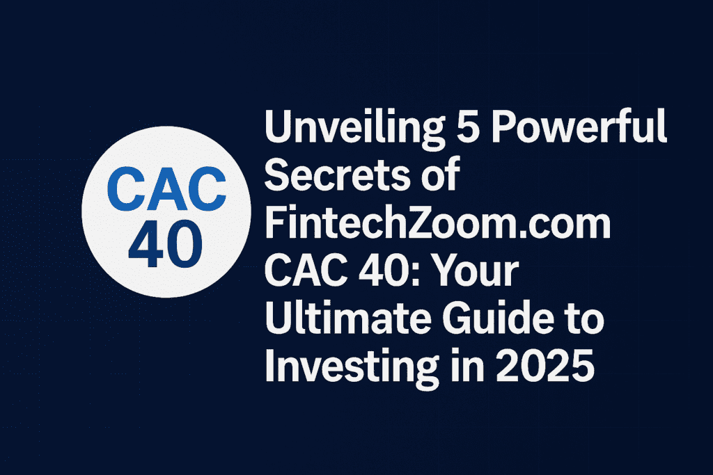 Unveiling 5 Powerful Secrets of FintechZoom.com CAC 40: Your Ultimate Guide to Investing in 2025